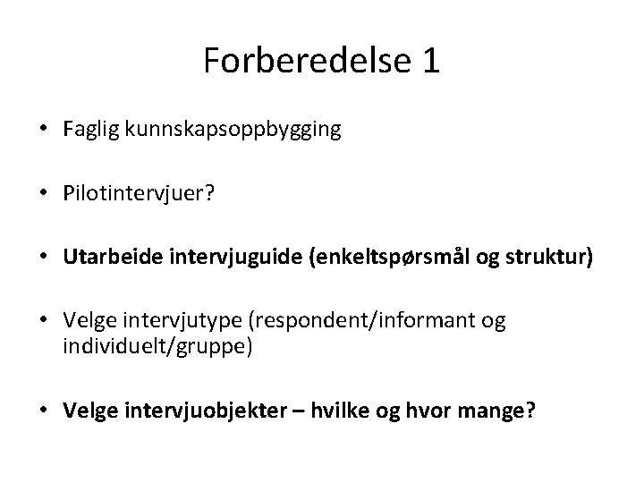 Forberedelse 1 • Faglig kunnskapsoppbygging • Pilotintervjuer? • Utarbeide intervjuguide (enkeltspørsmål og struktur) •