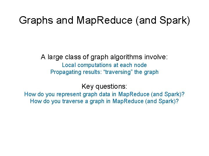 Graphs and Map. Reduce (and Spark) A large class of graph algorithms involve: Local