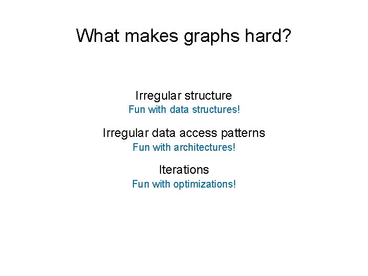 What makes graphs hard? Irregular structure Fun with data structures! Irregular data access patterns