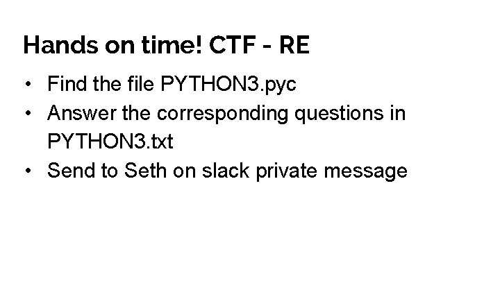 Hands on time! CTF - RE • Find the file PYTHON 3. pyc •