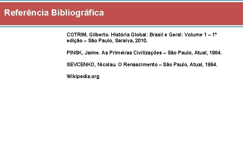 Referência Bibliográfica COTRIM, Gilberto. História Global: Brasil e Geral: Volume 1 – 1ª edição