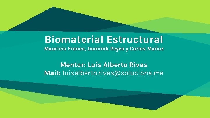 Biomaterial Estructural Mauricio Franco, Dominik Reyes y Carlos Muñoz Mentor: Luis Alberto Rivas Mail: