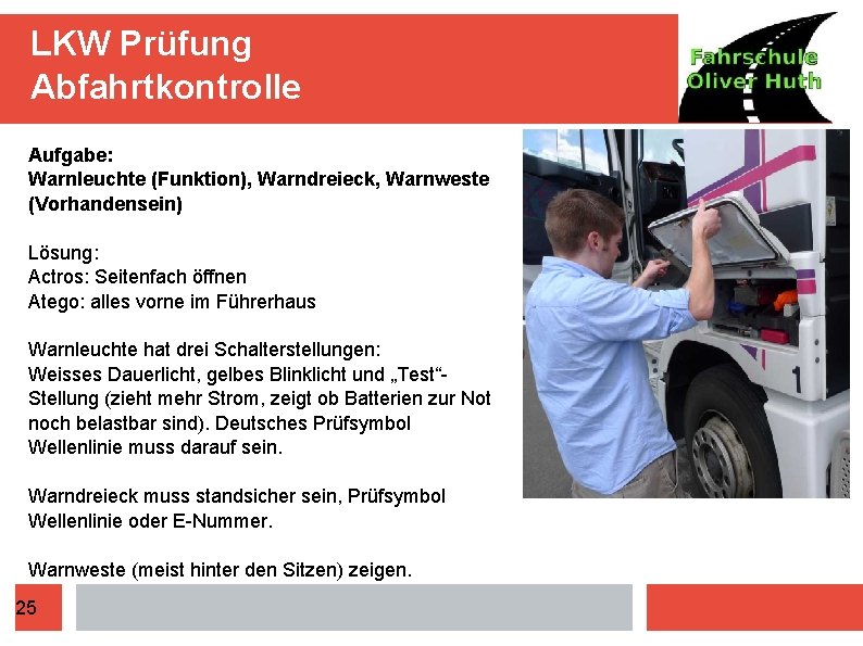 LKW Prüfung Abfahrtkontrolle Aufgabe: Warnleuchte (Funktion), Warndreieck, Warnweste (Vorhandensein) Lösung: Actros: Seitenfach öffnen Atego:
