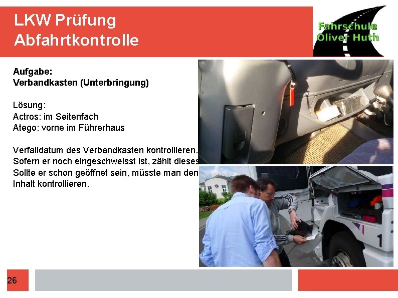 LKW Prüfung Abfahrtkontrolle Aufgabe: Verbandkasten (Unterbringung) Lösung: Actros: im Seitenfach Atego: vorne im Führerhaus