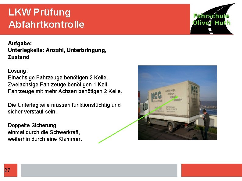 LKW Prüfung Abfahrtkontrolle Aufgabe: Unterlegkeile: Anzahl, Unterbringung, Zustand Lösung: Einachsige Fahrzeuge benötigen 2 Keile.