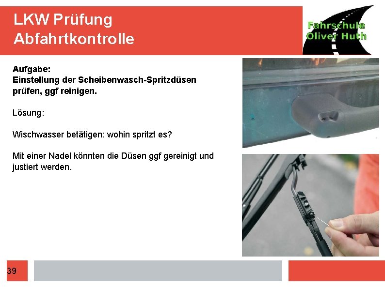 LKW Prüfung Abfahrtkontrolle Aufgabe: Einstellung der Scheibenwasch-Spritzdüsen prüfen, ggf reinigen. Lösung: Wischwasser betätigen: wohin