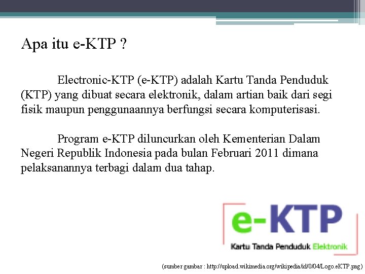 Apa itu e-KTP ? Electronic-KTP (e-KTP) adalah Kartu Tanda Penduduk (KTP) yang dibuat secara