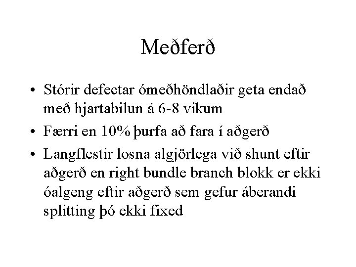 Meðferð • Stórir defectar ómeðhöndlaðir geta endað með hjartabilun á 6 -8 vikum •