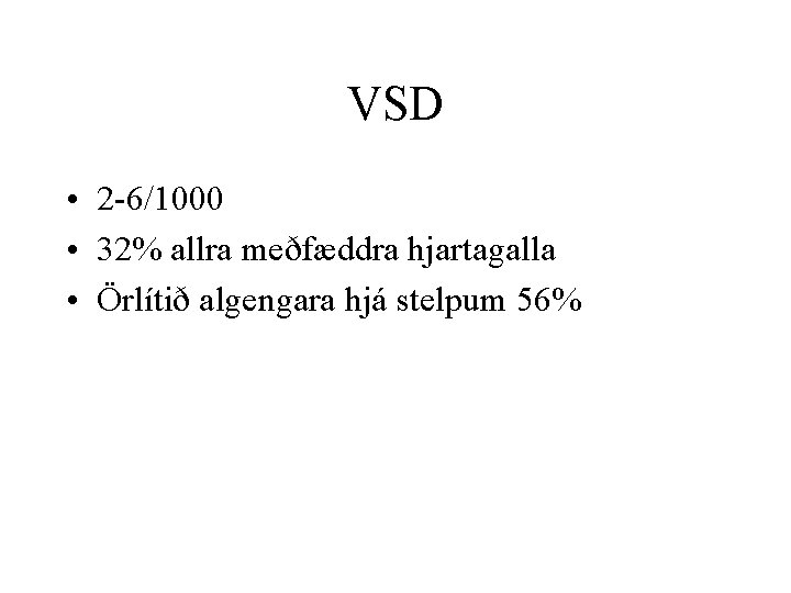 VSD • 2 -6/1000 • 32% allra meðfæddra hjartagalla • Örlítið algengara hjá stelpum