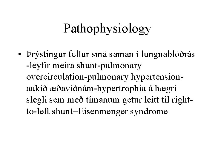 Pathophysiology • Þrýstingur fellur smá saman í lungnablóðrás -leyfir meira shunt-pulmonary overcirculation-pulmonary hypertensionaukið æðaviðnám-hypertrophia