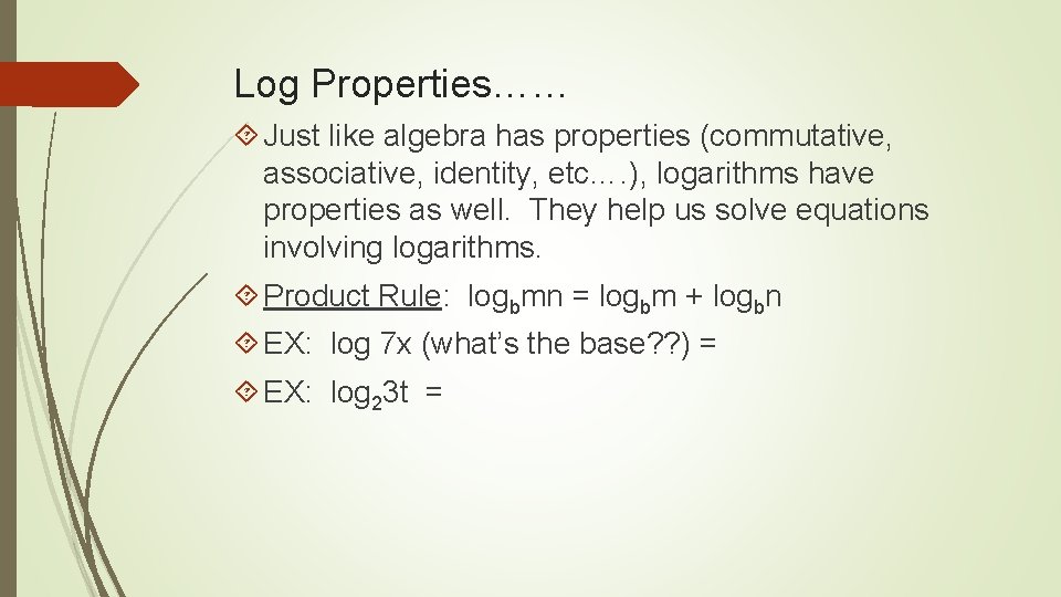 Log Properties…… Just like algebra has properties (commutative, associative, identity, etc…. ), logarithms have