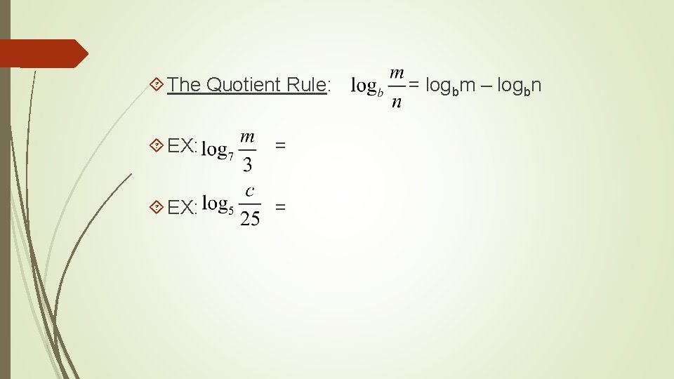  The Quotient Rule: EX: = = logbm – logbn 