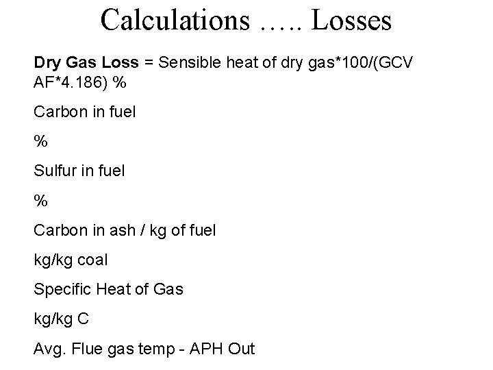 Calculations …. . Losses Dry Gas Loss = Sensible heat of dry gas*100/(GCV AF*4.