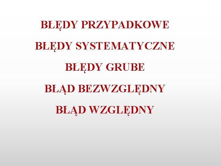 BŁĘDY PRZYPADKOWE BŁĘDY SYSTEMATYCZNE BŁĘDY GRUBE BŁĄD BEZWZGLĘDNY BŁĄD WZGLĘDNY 