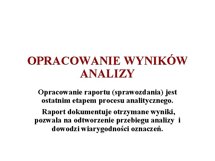 OPRACOWANIE WYNIKÓW ANALIZY Opracowanie raportu (sprawozdania) jest ostatnim etapem procesu analitycznego. Raport dokumentuje otrzymane