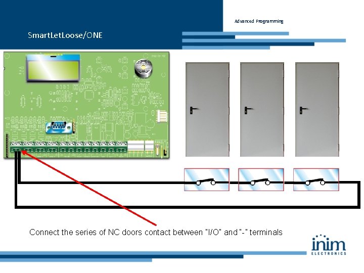 Advanced Programming Smart. Let. Loose/ONE Connect the series of NC doors contact between “I/O”