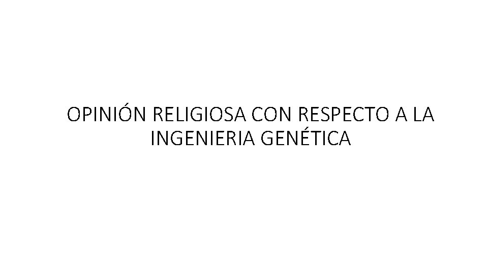 OPINIÓN RELIGIOSA CON RESPECTO A LA INGENIERIA GENÉTICA 