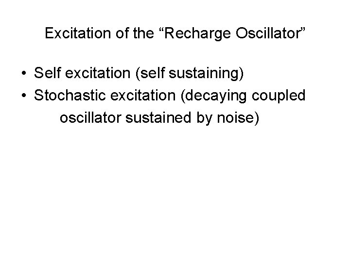 Excitation of the “Recharge Oscillator” • Self excitation (self sustaining) • Stochastic excitation (decaying