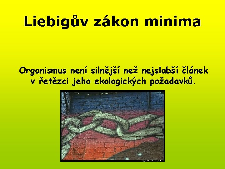 Liebigův zákon minima Organismus není silnější než nejslabší článek v řetězci jeho ekologických požadavků.