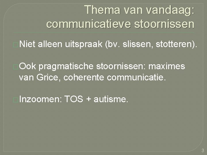 Thema vandaag: communicatieve stoornissen �Niet alleen uitspraak (bv. slissen, stotteren). �Ook pragmatische stoornissen: maximes