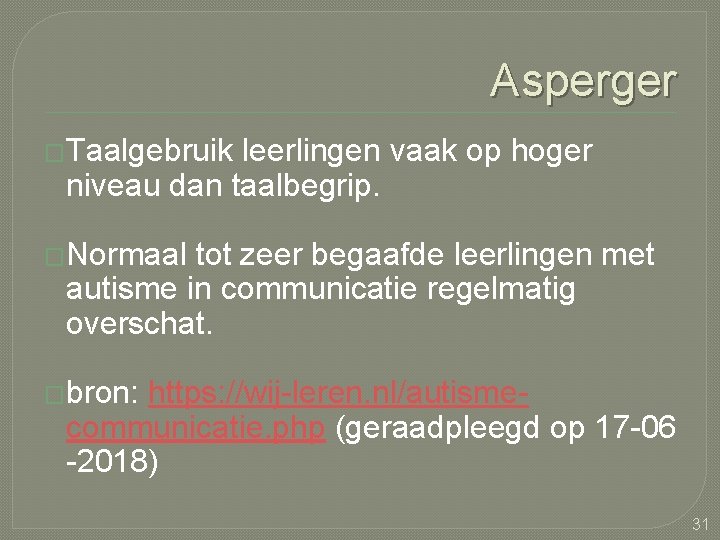 Asperger �Taalgebruik leerlingen vaak op hoger niveau dan taalbegrip. �Normaal tot zeer begaafde leerlingen