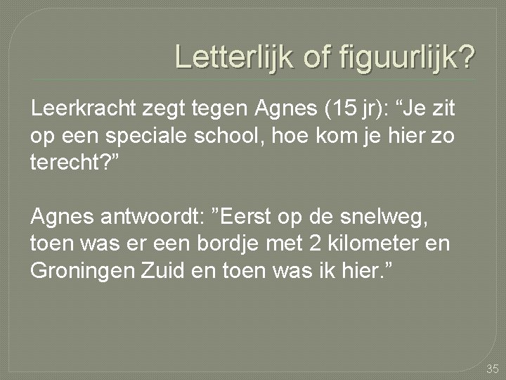 Letterlijk of figuurlijk? Leerkracht zegt tegen Agnes (15 jr): “Je zit op een speciale