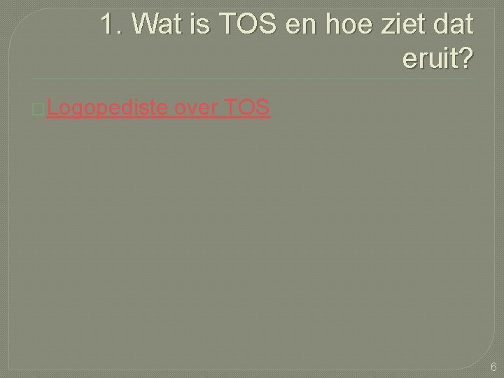 1. Wat is TOS en hoe ziet dat eruit? �Logopediste over TOS 6 