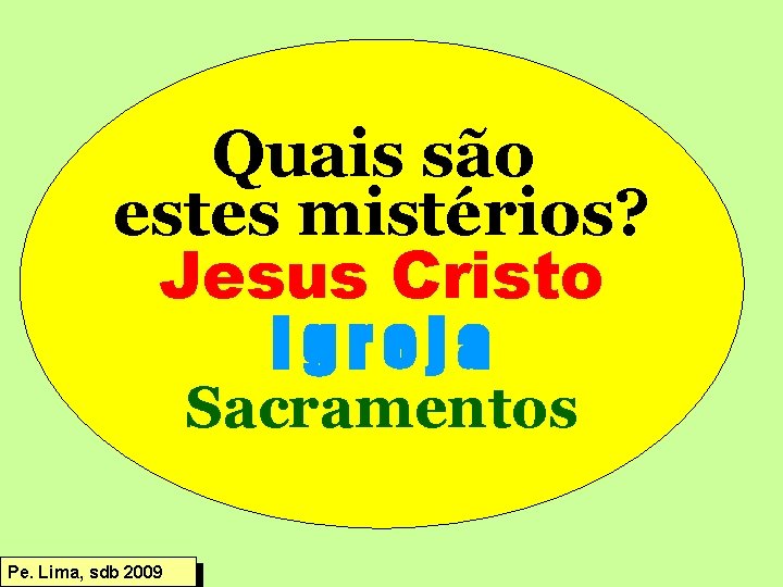 Quais são estes mistérios? Jesus Cristo Igreja Sacramentos Pe. Lima, sdb 2009 