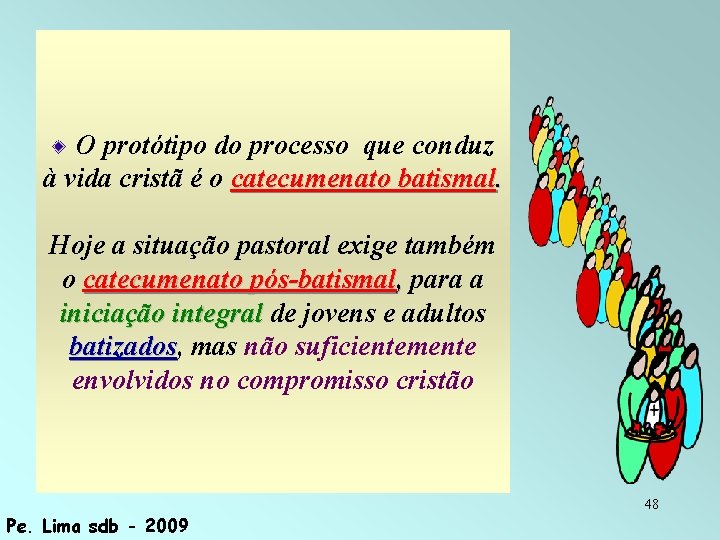 O protótipo do processo que conduz à vida cristã é o catecumenato batismal. Hoje