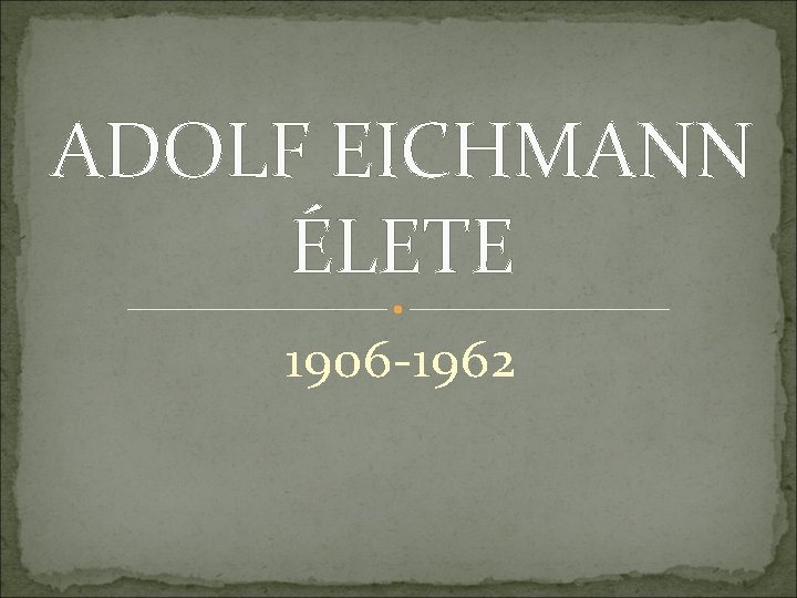 ADOLF EICHMANN ÉLETE 1906 -1962 