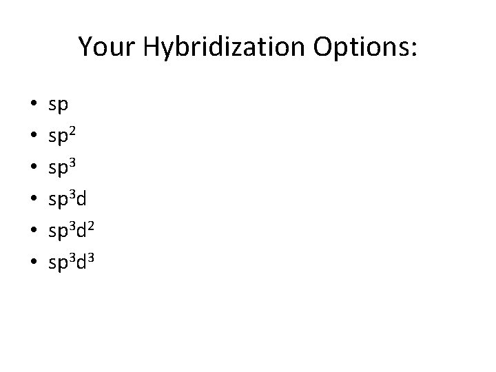 Your Hybridization Options: • • • sp sp 2 sp 3 d 2 sp