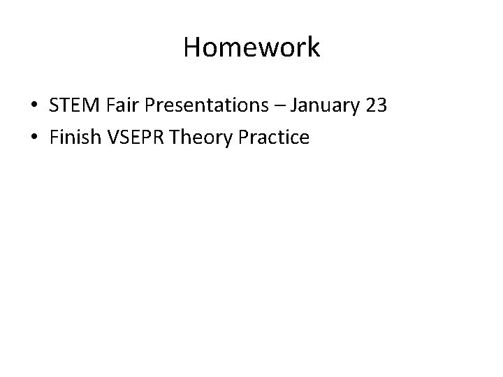 Homework • STEM Fair Presentations – January 23 • Finish VSEPR Theory Practice 