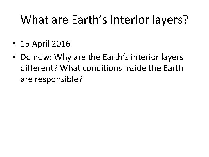 What are Earth’s Interior layers? • 15 April 2016 • Do now: Why are