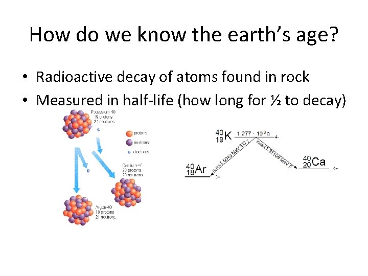 How do we know the earth’s age? • Radioactive decay of atoms found in