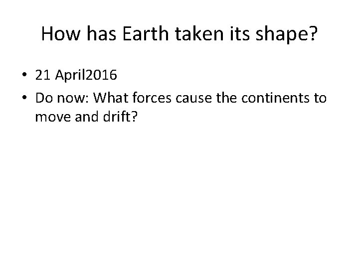 How has Earth taken its shape? • 21 April 2016 • Do now: What
