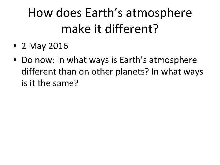 How does Earth’s atmosphere make it different? • 2 May 2016 • Do now: