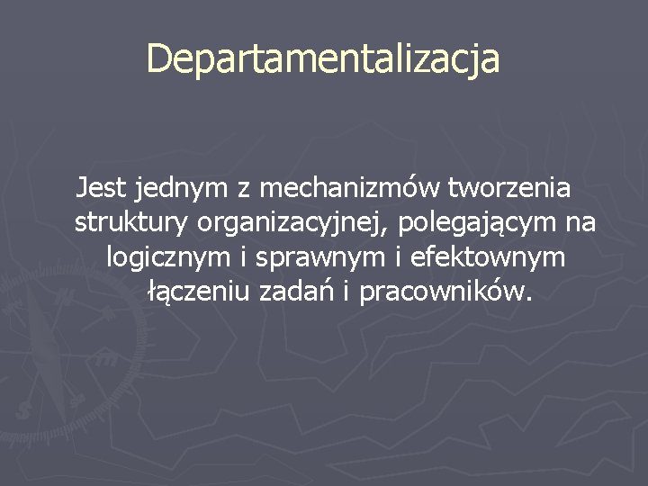 Departamentalizacja Jest jednym z mechanizmów tworzenia struktury organizacyjnej, polegającym na logicznym i sprawnym i