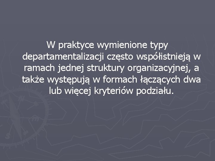 W praktyce wymienione typy departamentalizacji często współistnieją w ramach jednej struktury organizacyjnej, a także