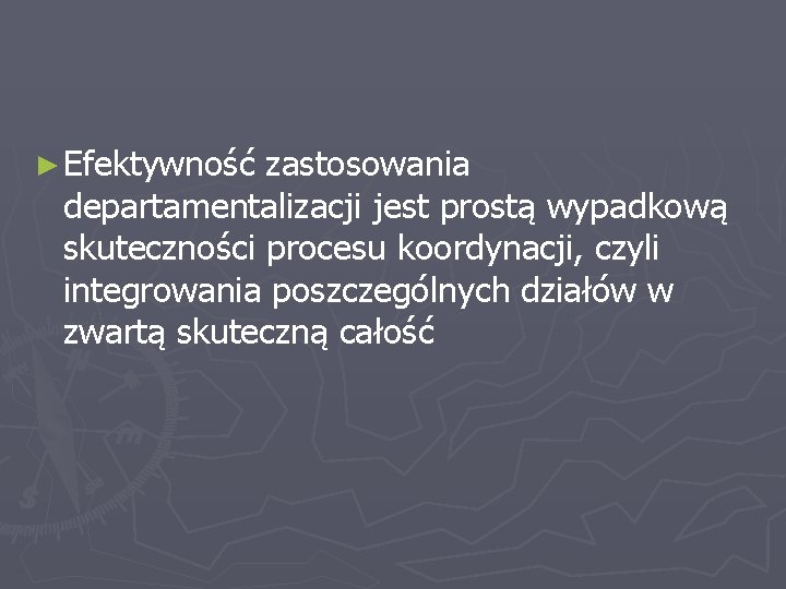 ► Efektywność zastosowania departamentalizacji jest prostą wypadkową skuteczności procesu koordynacji, czyli integrowania poszczególnych działów