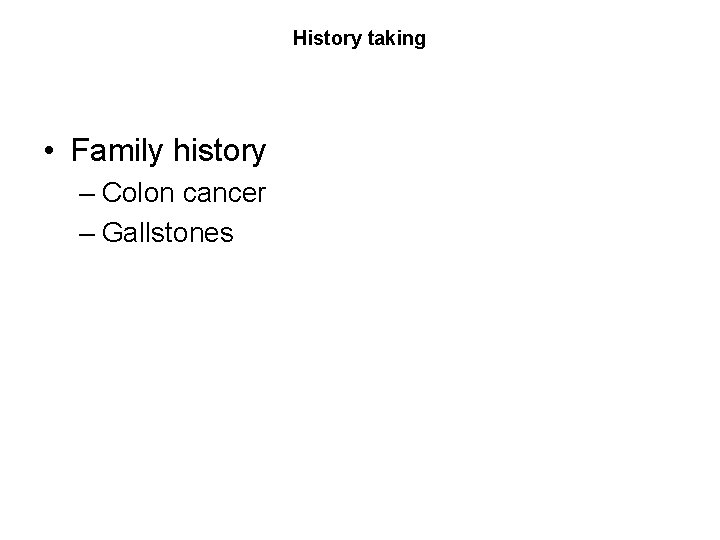 History taking • Family history – Colon cancer – Gallstones 