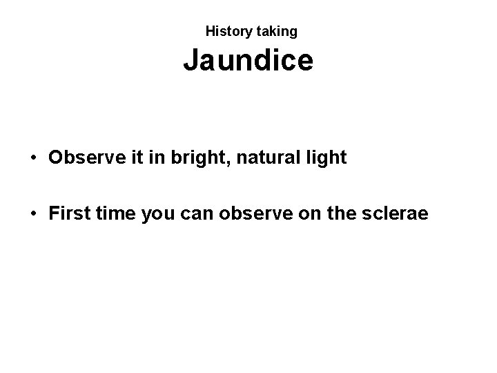 History taking Jaundice • Observe it in bright, natural light • First time you