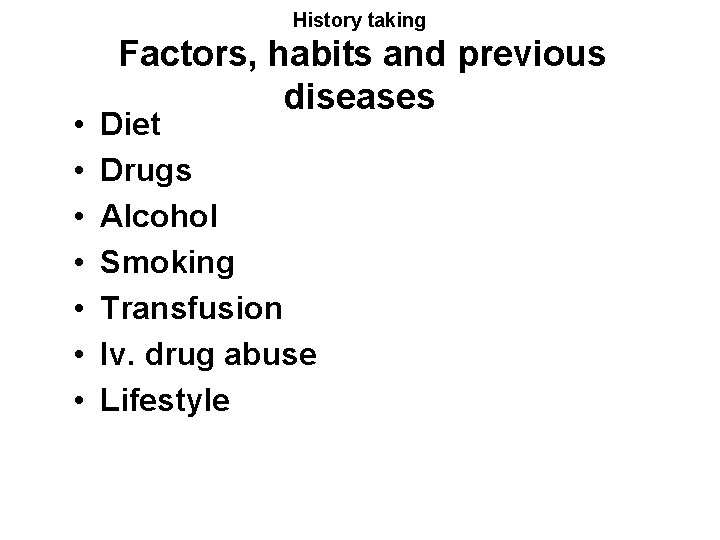 History taking • • Factors, habits and previous diseases Diet Drugs Alcohol Smoking Transfusion