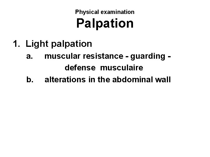 Physical examination Palpation 1. Light palpation a. b. muscular resistance - guarding defense musculaire