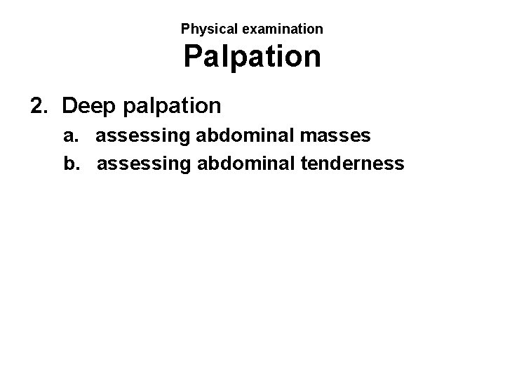 Physical examination Palpation 2. Deep palpation a. assessing abdominal masses b. assessing abdominal tenderness