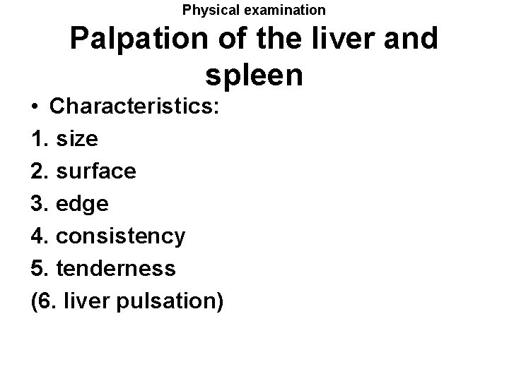Physical examination Palpation of the liver and spleen • Characteristics: 1. size 2. surface