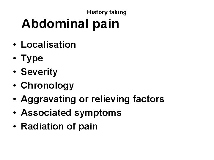 History taking Abdominal pain • • Localisation Type Severity Chronology Aggravating or relieving factors