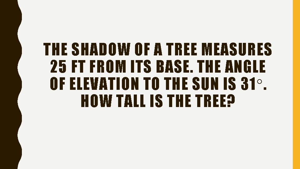 THE SHADOW OF A TREE MEASURES 25 FT FROM ITS BASE. THE ANGLE OF