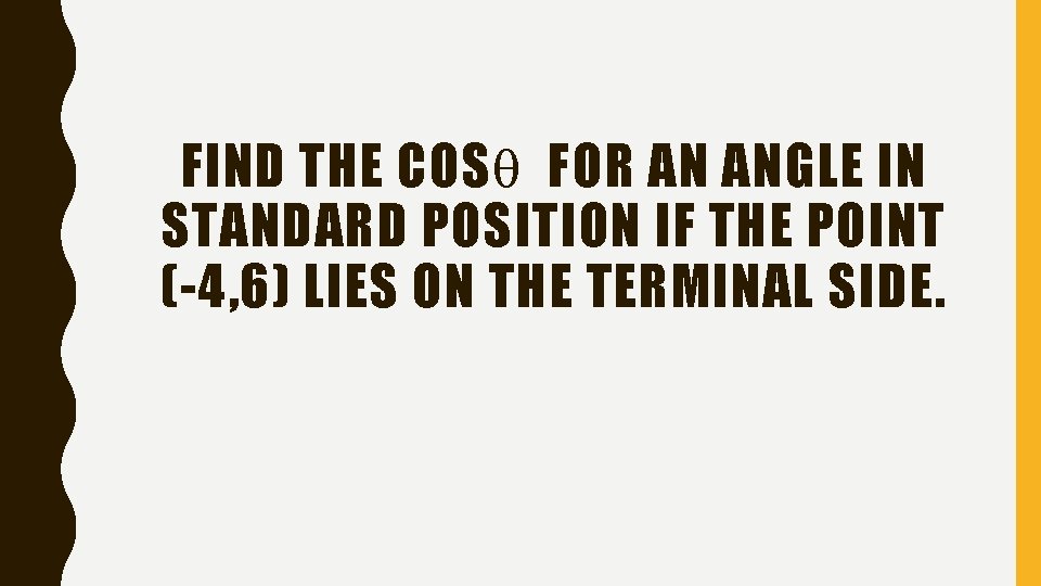 FIND THE COS FOR AN ANGLE IN STANDARD POSITION IF THE POINT (-4, 6)