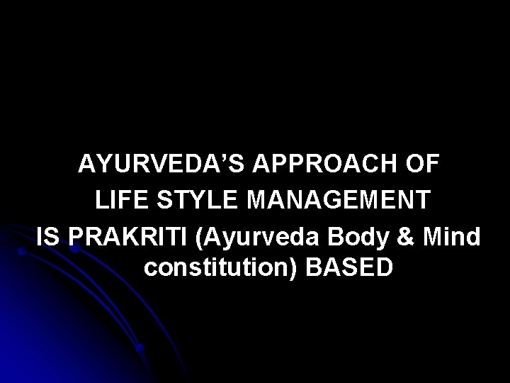 AYURVEDA’S APPROACH OF LIFE STYLE MANAGEMENT IS PRAKRITI (Ayurveda Body & Mind constitution) BASED