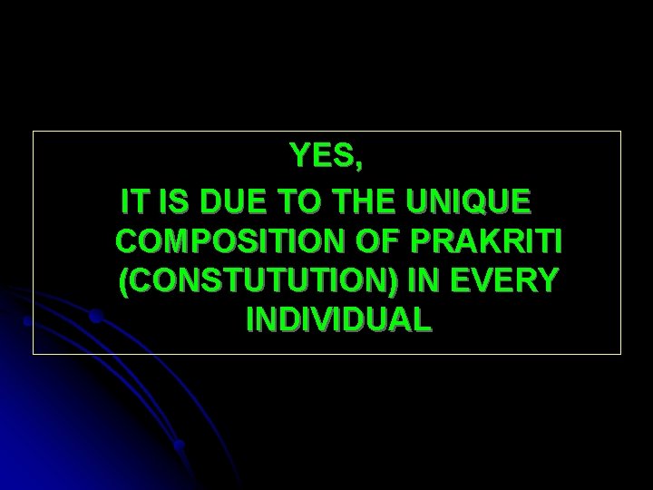 YES, IT IS DUE TO THE UNIQUE COMPOSITION OF PRAKRITI (CONSTUTUTION) IN EVERY INDIVIDUAL